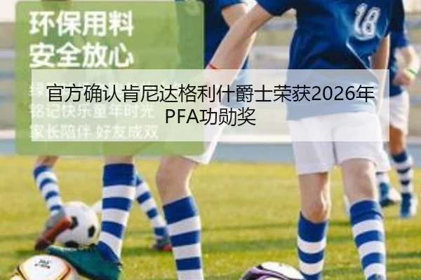 官方确认肯尼达格利什爵士荣获2026年PFA功勋奖