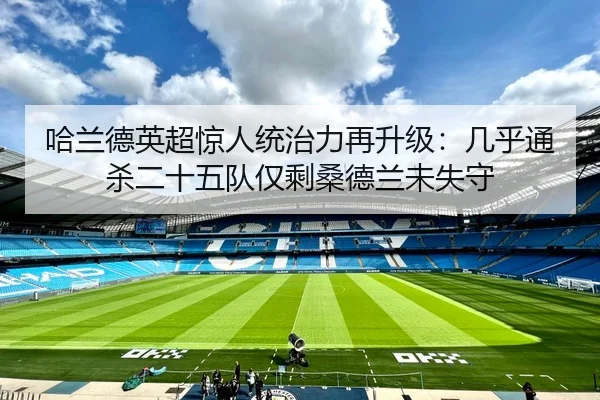 哈兰德英超惊人统治力再升级:几乎通杀二十五队仅剩桑德兰未失守